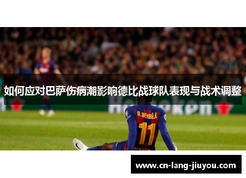 如何应对巴萨伤病潮影响德比战球队表现与战术调整