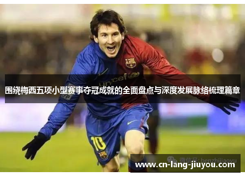围绕梅西五项小型赛事夺冠成就的全面盘点与深度发展脉络梳理篇章