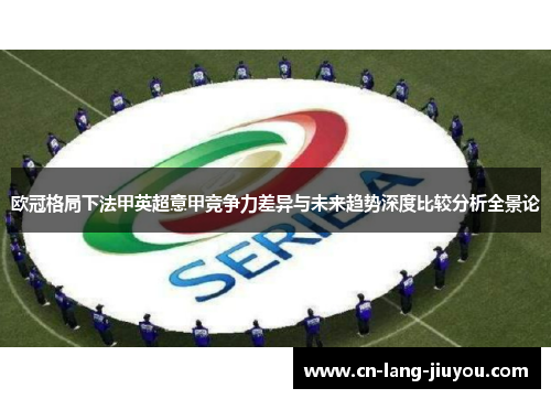 欧冠格局下法甲英超意甲竞争力差异与未来趋势深度比较分析全景论