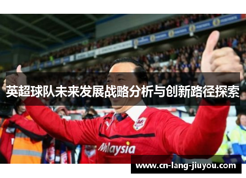 英超球队未来发展战略分析与创新路径探索