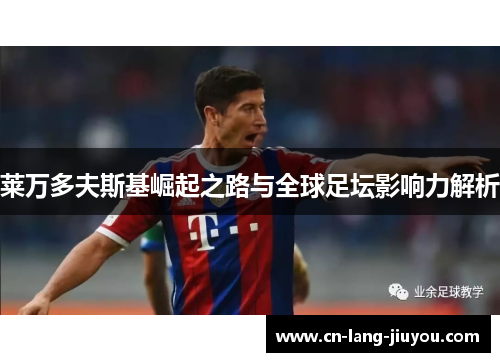 莱万多夫斯基崛起之路与全球足坛影响力解析