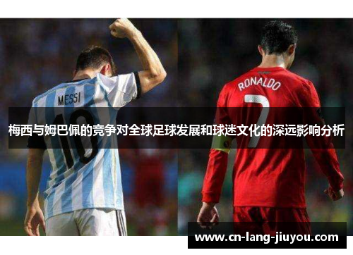 梅西与姆巴佩的竞争对全球足球发展和球迷文化的深远影响分析