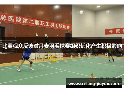 比赛观众反馈对丹麦羽毛球赛组织优化产生积极影响