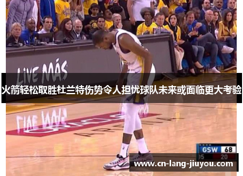 火箭轻松取胜杜兰特伤势令人担忧球队未来或面临更大考验