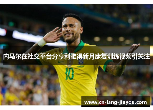内马尔在社交平台分享利雅得新月康复训练视频引关注