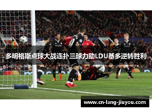 多明格斯点球大战连扑三球力助LDU基多逆转胜利