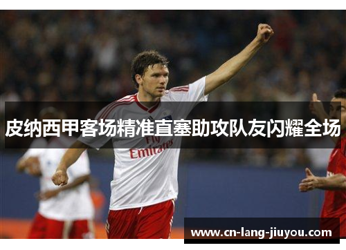 皮纳西甲客场精准直塞助攻队友闪耀全场