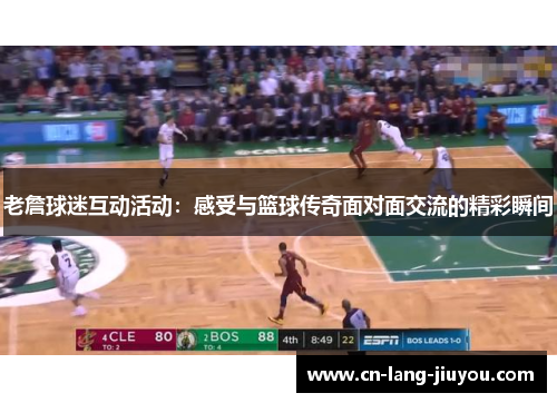 老詹球迷互动活动：感受与篮球传奇面对面交流的精彩瞬间