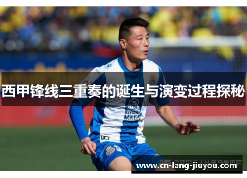 西甲锋线三重奏的诞生与演变过程探秘